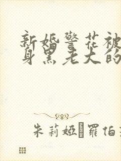 新婚警花被迫献身黑老大的小说