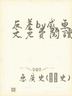 反差by咸鱼全文免费阅读笔趣阁
