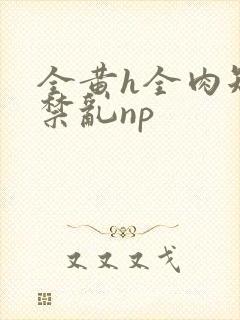 全黄h全肉短篇禁乱np