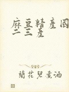 麻豆精产国品一二三产