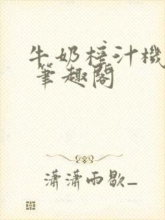 牛奶榨汁机po 笔趣阁