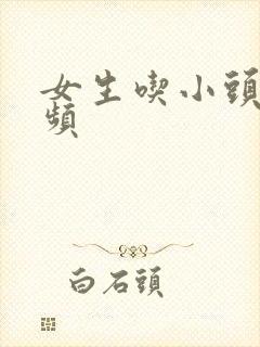 女生吃小头头视频