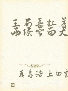 王局长扛着白洁两条雪白大腿视频