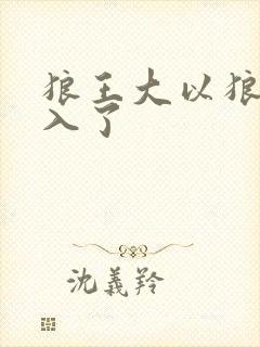 狼王大以狼身进入了