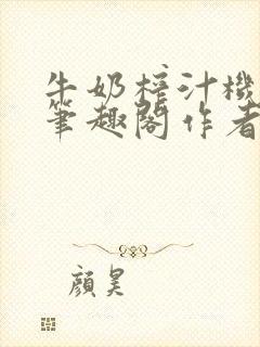 牛奶榨汁机po笔趣阁作者炖一碗汤