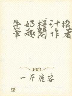 牛奶榨汁机po笔趣阁作者