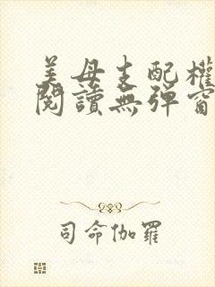 美母支配权全文阅读无弹窗笔趣阁
