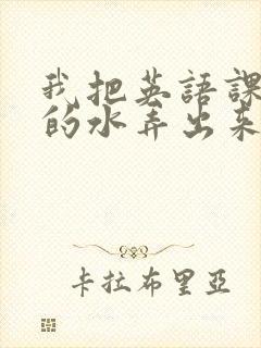 我把英语课代表的水弄出来了