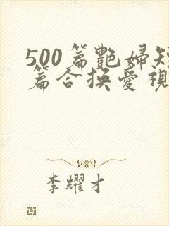 500篇艳妇短篇合换爱视频