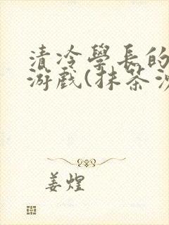 清冷学长的神奇游戏(抹茶沙冰)