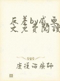 反差by咸鱼全文免费阅读笔趣阁