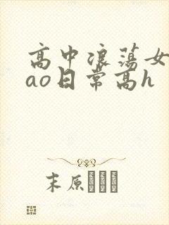 高中浪荡女挨cao日常高h