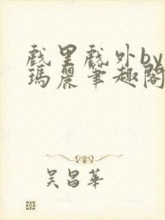 戏里戏外by苏玛丽笔趣阁