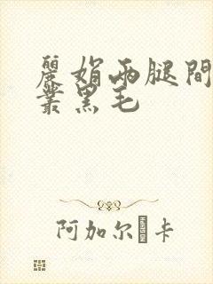 丽娟两腿间一大丛黑毛