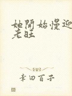 她开始慢迎迎合老旺