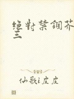 绝对禁锢芥末三三