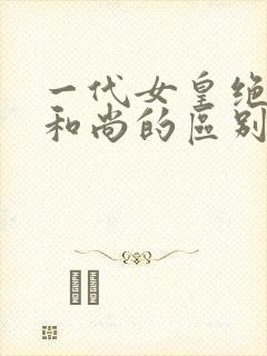 一代女皇绝版与和尚的区别