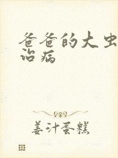 爸爸的大虫给你治病