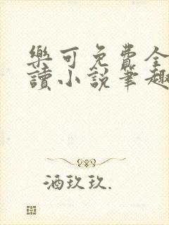 乐可免费全文阅读小说笔趣阁