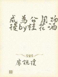 成为公用物品之后by桂花酒批发