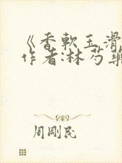 《香软玉滑》 作者:林芍药