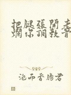 把腿张开老子臊烂你调教骨科男男