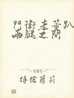 门卫老董趴在我两腿之间