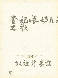 贵妃喂奶h承宠之欢