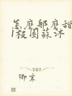 怎么那么甜1v1校园苏沐