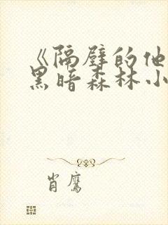 《隔壁的他by黑暗森林小说笔趣》