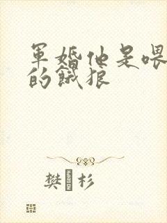 军婚他是喂不饱的饿狼