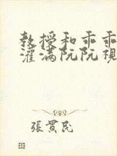 教授和乖乖女H灌满阮阮视频