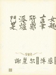 门派所有女子都是炉鼎笔趣阁