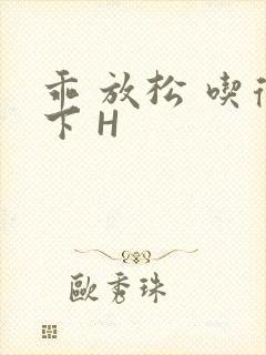 乖 放松 吃得下 H