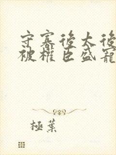 守寡后太后娘娘被权臣盛宠了免费