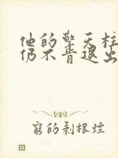 他的擎天柱巨龙仍不肯退出