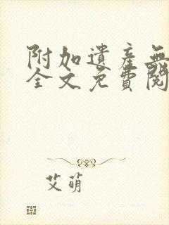 附加遗产无删减全文免费阅读笔趣阁