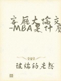 客厅大伦交侩H-MBA是什么