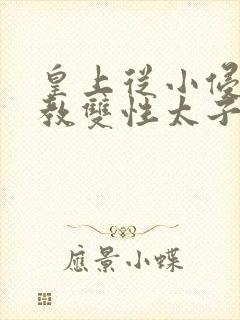 皇上从小侵犯调教双性太子小说