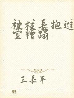 被校长抱进办公室糟蹋