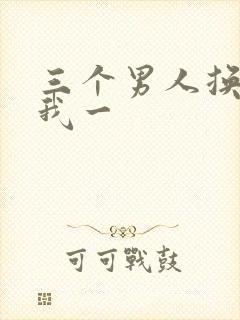 三个男人换着躁我一