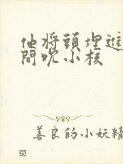 他将头埋进双腿间吮小核