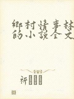 乡村情事林大牛的小说全文免费阅读无弹窗的