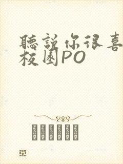 听说你很喜欢我校园PO