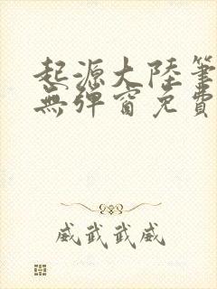 起源大陆笔趣阁无弹窗免费阅读