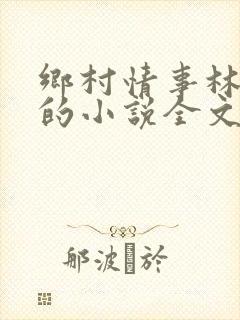 乡村情事林大牛的小说全文免费阅读无弹窗的