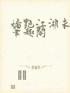 娇艳江湖未删节笔趣阁