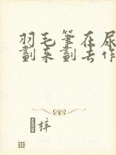 羽毛笔在尿孔里划来划去作文