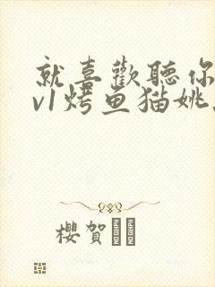 就喜欢听你叫1v1烤鱼猫姚蕊