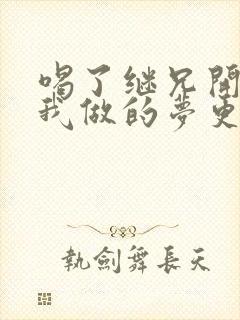 喝了继兄开的药我做的梦更精彩了